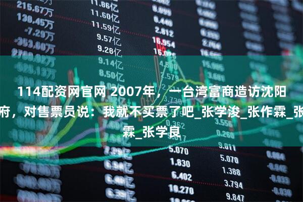 114配资网官网 2007年，一台湾富商造访沈阳大帅府，对售票员说：我就不买票了吧_张学浚_张作霖_张学良