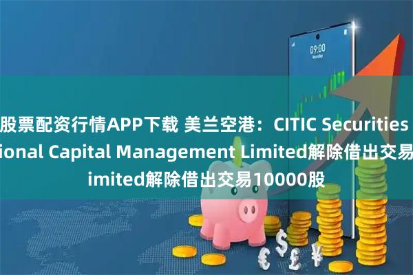 股票配资行情APP下载 美兰空港：CITIC Securities International Capital Management Limited解除借出交易10000股