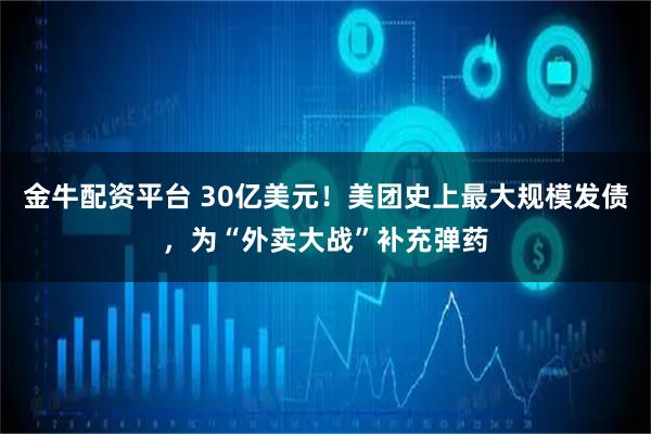 金牛配资平台 30亿美元！美团史上最大规模发债，为“外卖大战”补充弹药