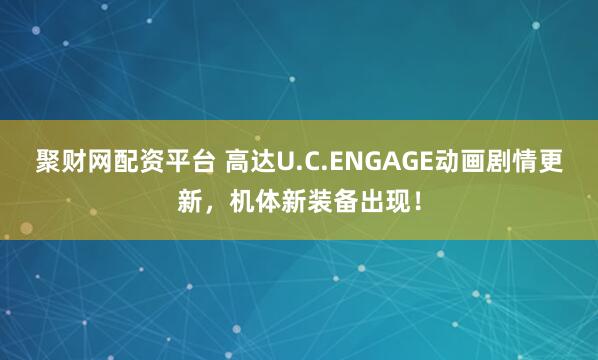 聚财网配资平台 高达U.C.ENGAGE动画剧情更新，机体新装备出现！